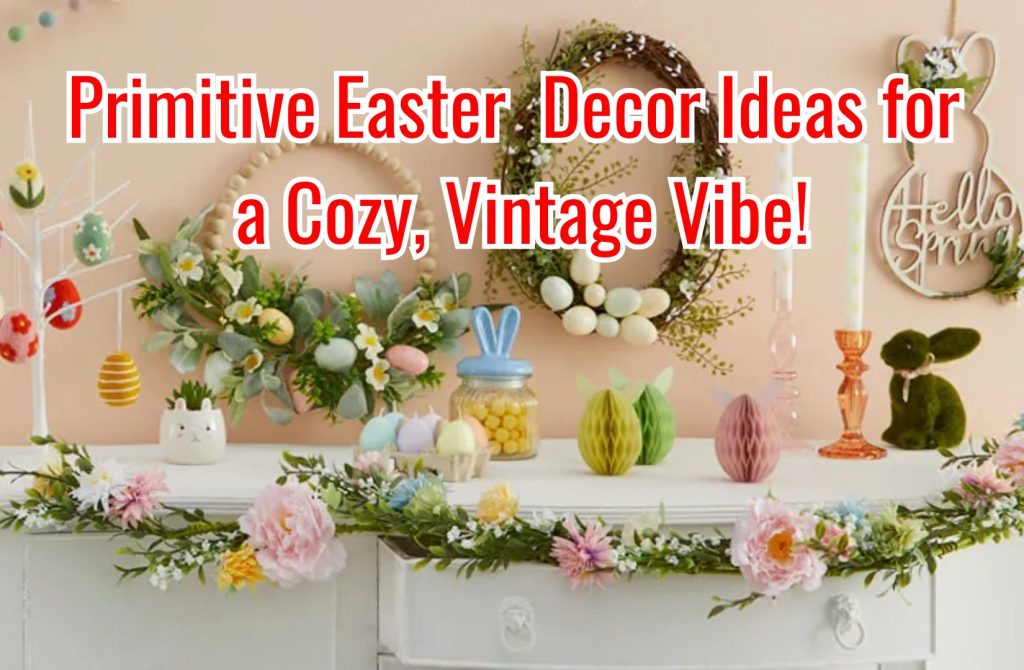 Charming Primitive Easter: 20 Decor Ideas for a Cozy, Vintage Vibe